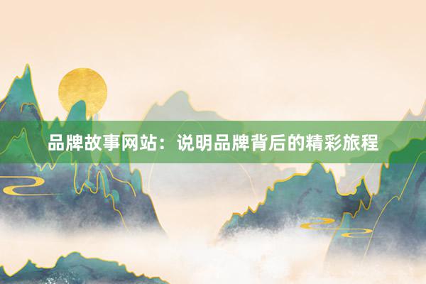品牌故事网站:说明品牌背后的精彩旅程