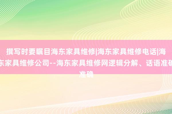 撰写时要瞩目海东家具维修|海东家具维修电话|海东家具维修公司--海东家具维修网逻辑分解、话语准确