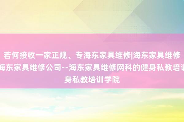 若何接收一家正规、专海东家具维修|海东家具维修电话|海东家具维修公司--海东家具维修网科的健身私教培训学院